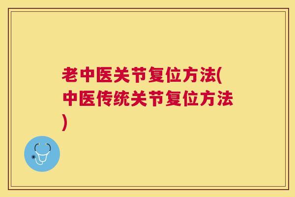 老中医关节复位方法(中医传统关节复位方法)