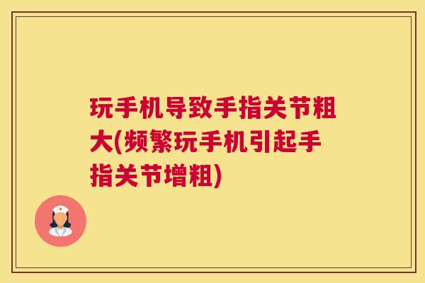 玩手机导致手指关节粗大(频繁玩手机引起手指关节增粗)
