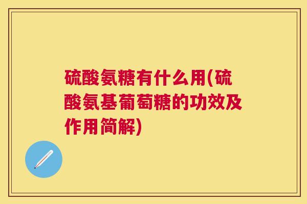 硫酸氨糖有什么用(硫酸氨基葡萄糖的功效及作用简解)