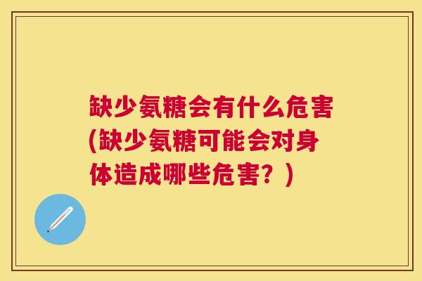 缺少氨糖会有什么危害(缺少氨糖可能会对身体造成哪些危害？)