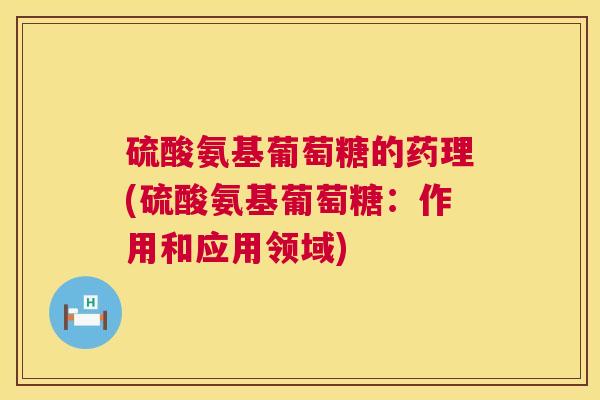 硫酸氨基葡萄糖的药理(硫酸氨基葡萄糖：作用和应用领域)