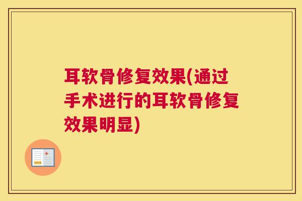 耳软骨修复效果(通过手术进行的耳软骨修复效果明显)