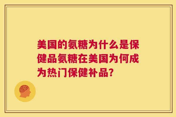 美国的氨糖为什么是保健品氨糖在美国为何成为热门保健补品？