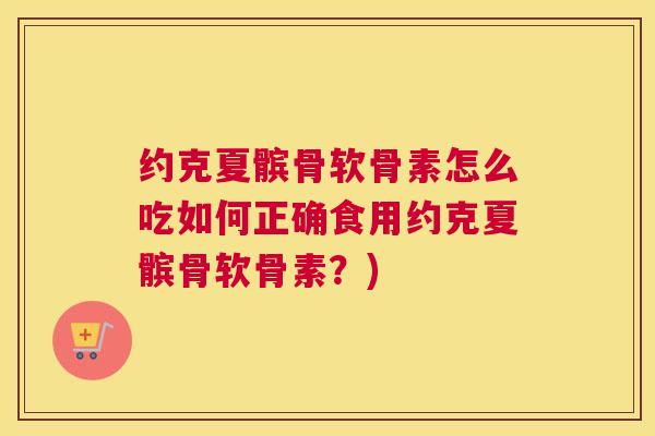 约克夏髌骨软骨素怎么吃如何正确食用约克夏髌骨软骨素？)