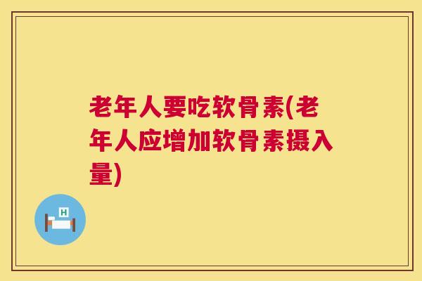 老年人要吃软骨素(老年人应增加软骨素摄入量)