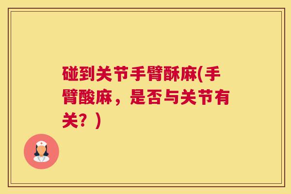 碰到关节手臂酥麻(手臂酸麻，是否与关节有关？)