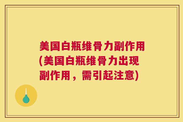 美国白瓶维骨力副作用(美国白瓶维骨力出现副作用，需引起注意)
