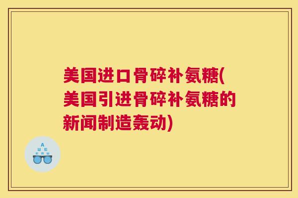 美国进口骨碎补氨糖(美国引进骨碎补氨糖的新闻制造轰动)