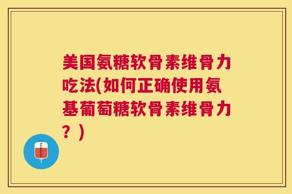 美国氨糖软骨素维骨力吃法(如何正确使用氨基葡萄糖软骨素维骨力?) 美国氨糖软骨素维骨力吃法(如何正确使用氨基葡萄糖软骨素维骨力?)