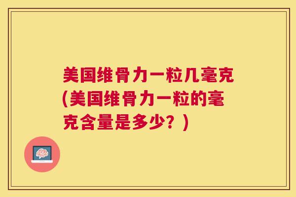 美国维骨力一粒几毫克(美国维骨力一粒的毫克含量是多少？)