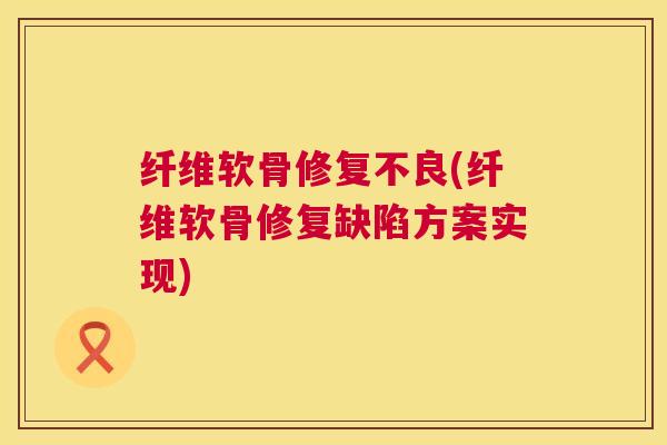 纤维软骨修复不良(纤维软骨修复缺陷方案实现)