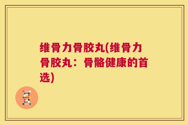 维骨力骨胶丸(维骨力骨胶丸：骨骼健康的首选)