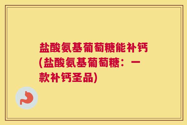 盐酸氨基葡萄糖能补钙(盐酸氨基葡萄糖：一款补钙圣品)