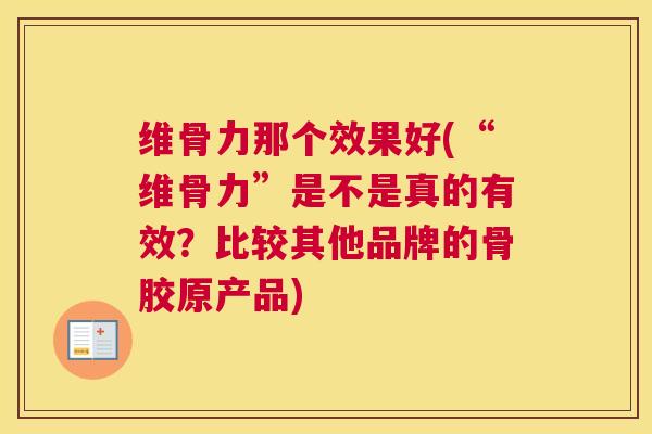 维骨力那个效果好(“维骨力”是不是真的有效？比较其他品牌的骨胶原产品)