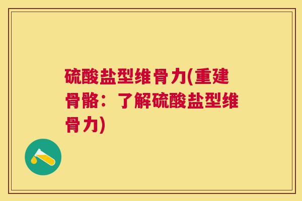 硫酸盐型维骨力(重建骨骼：了解硫酸盐型维骨力)