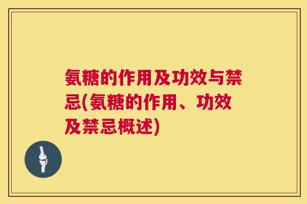 氨糖的作用及功效与禁忌(氨糖的作用、功效及禁忌概述) 氨糖的作用及功效与禁忌(氨糖的作用、功效及禁忌概述)