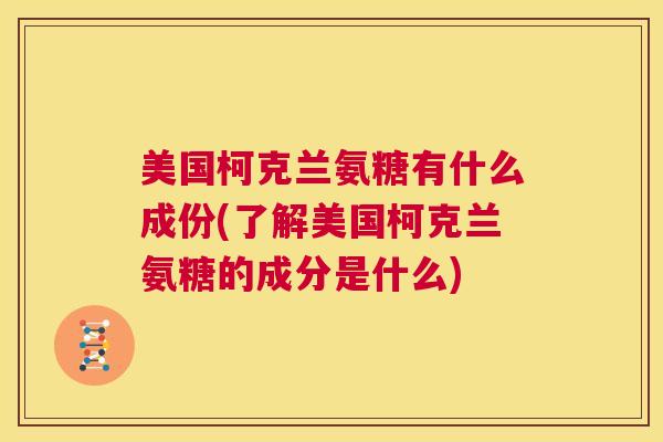 美国柯克兰氨糖有什么成份(了解美国柯克兰氨糖的成分是什么)
