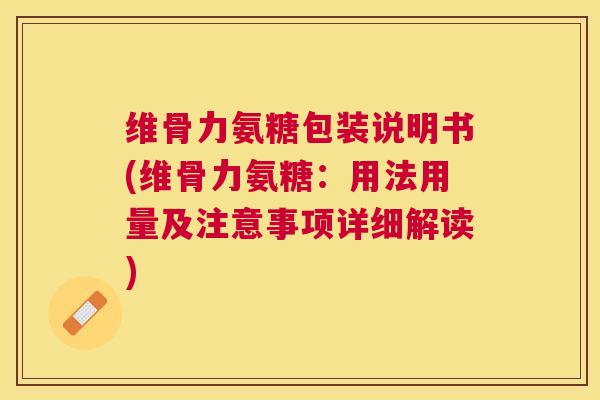 维骨力氨糖包装说明书(维骨力氨糖：用法用量及注意事项详细解读)