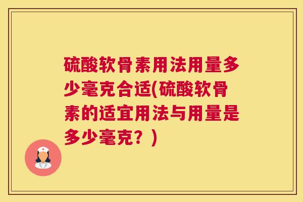 硫酸软骨素用法用量多少毫克合适(硫酸软骨素的适宜用法与用量是多少毫克？)