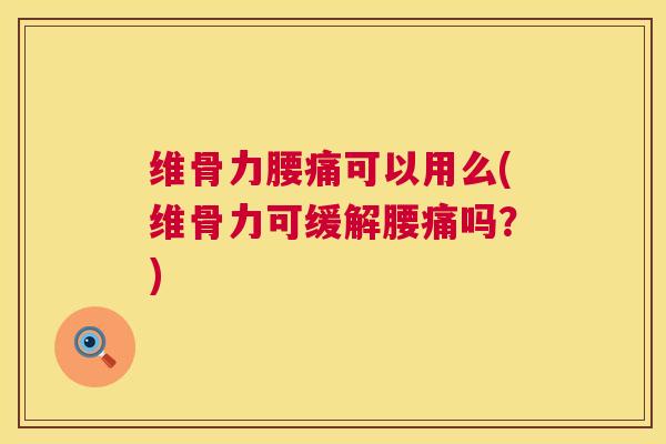 维骨力腰痛可以用么(维骨力可缓解腰痛吗?) 维骨力腰痛可以用么(维骨力可缓解腰痛吗?)
