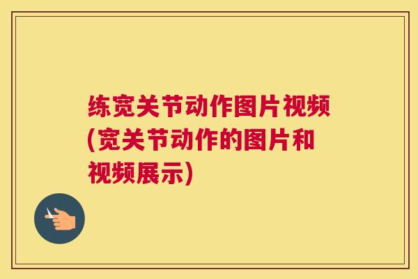 练宽关节动作图片视频(宽关节动作的图片和视频展示)