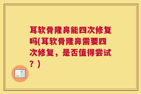 耳软骨隆鼻能四次修复吗(耳软骨隆鼻需要四次修复，是否值得尝试？)