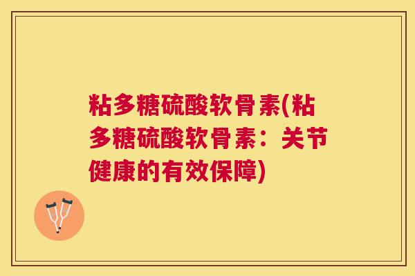 粘多糖硫酸软骨素(粘多糖硫酸软骨素：关节健康的有效保障)