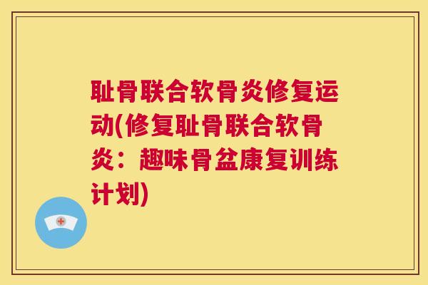耻骨联合软骨炎修复运动(修复耻骨联合软骨炎：趣味骨盆康复训练计划)