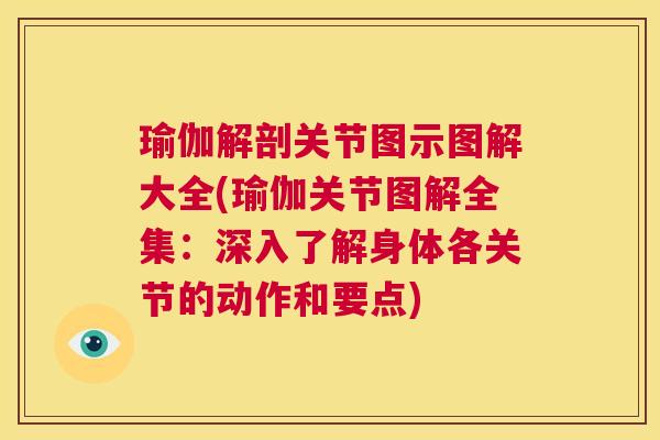 瑜伽解剖关节图示图解大全(瑜伽关节图解全集：深入了解身体各关节的动作和要点)