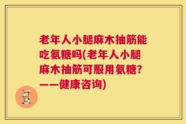 老年人小腿麻木抽筋能吃氨糖吗(老年人小腿麻木抽筋可服用氨糖?——健康咨询) 老年人小腿麻木抽筋能吃氨糖吗(老年人小腿麻木抽筋可服用氨糖?——健康咨询)