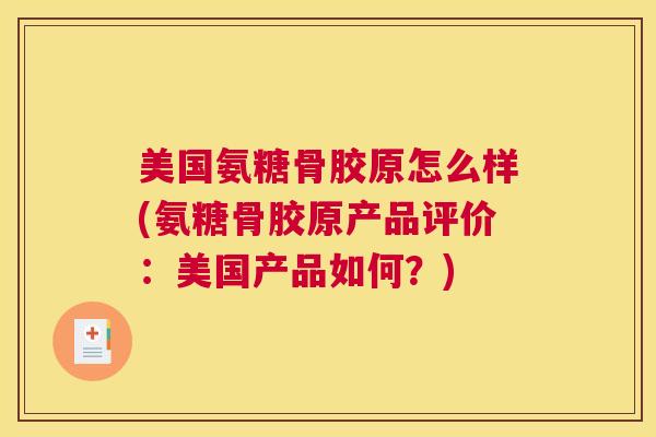 美国氨糖骨胶原怎么样(氨糖骨胶原产品评价：美国产品如何？)
