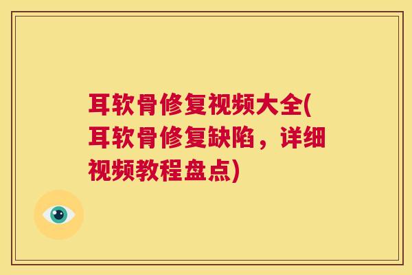 耳软骨修复视频大全(耳软骨修复缺陷，详细视频教程盘点)
