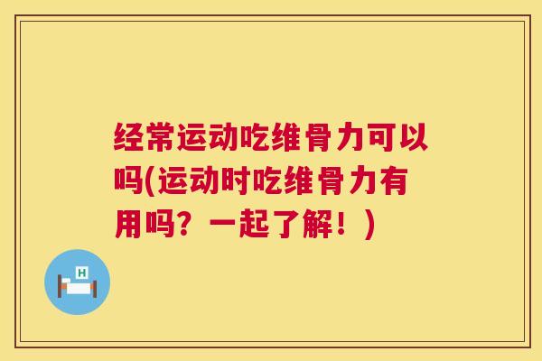 经常运动吃维骨力可以吗(运动时吃维骨力有用吗?一起了解!) 经常运动吃维骨力可以吗(运动时吃维骨力有用吗?一起了解!)