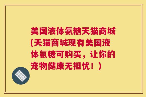 美国液体氨糖天猫商城(天猫商城现有美国液体氨糖可购买，让你的宠物健康无担忧！)