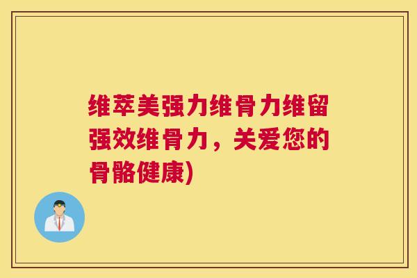 维萃美强力维骨力维留强效维骨力，关爱您的骨骼健康)