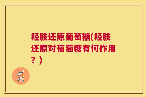 羟胺还原葡萄糖(羟胺还原对葡萄糖有何作用？)