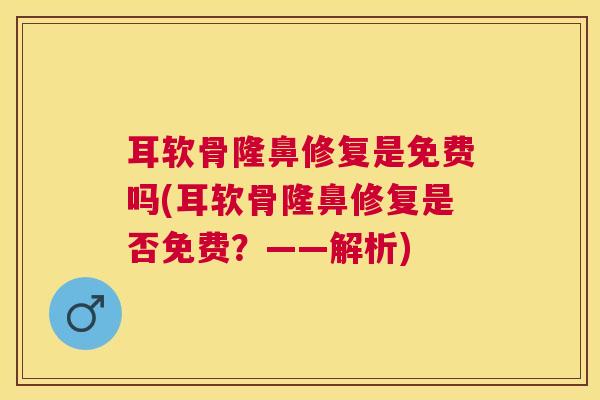 耳软骨隆鼻修复是免费吗(耳软骨隆鼻修复是否免费？——解析)