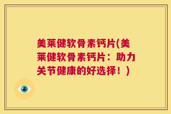 美莱健软骨素钙片(美莱健软骨素钙片：助力关节健康的好选择！)