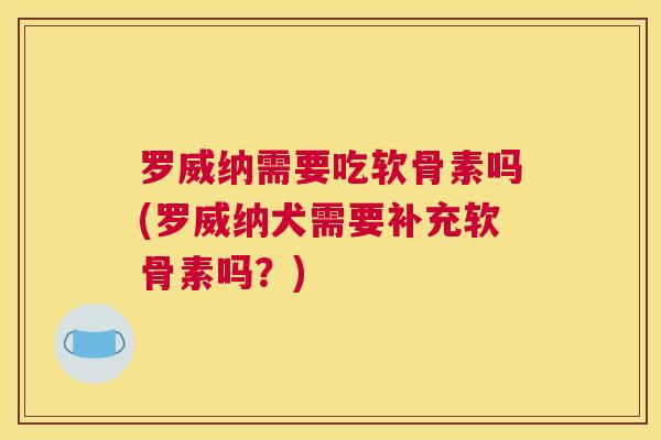罗威纳需要吃软骨素吗(罗威纳犬需要补充软骨素吗？)