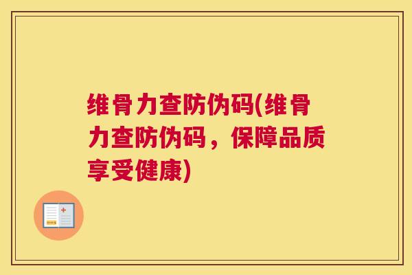 维骨力查防伪码(维骨力查防伪码，保障品质享受健康)