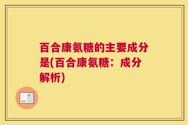 百合康氨糖的主要成分是(百合康氨糖：成分解析)