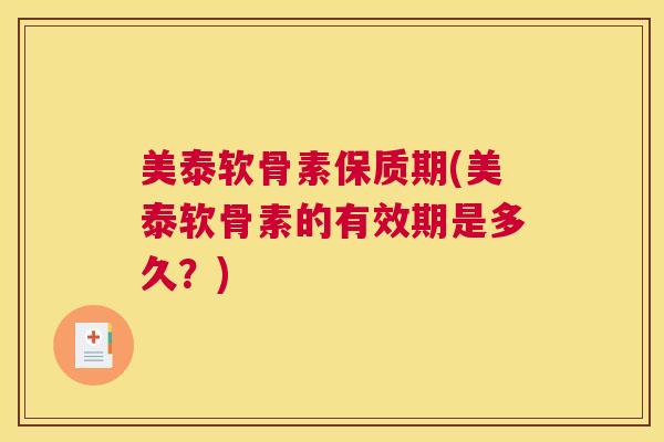 美泰软骨素保质期(美泰软骨素的有效期是多久？)