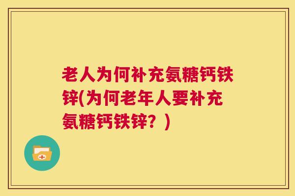 老人为何补充氨糖钙铁锌(为何老年人要补充氨糖钙铁锌?) 老人为何补充氨糖钙铁锌(为何老年人要补充氨糖钙铁锌?)