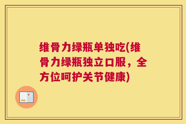 维骨力绿瓶单独吃(维骨力绿瓶独立口服，全方位呵护关节健康)