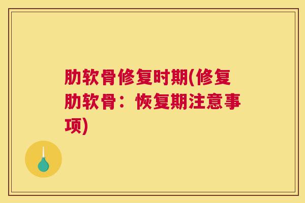 肋软骨修复时期(修复肋软骨：恢复期注意事项)