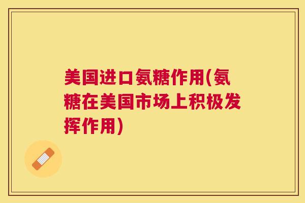 美国进口氨糖作用(氨糖在美国市场上积极发挥作用)