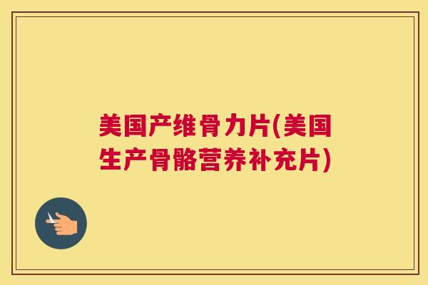 美国产维骨力片(美国生产骨骼营养补充片)