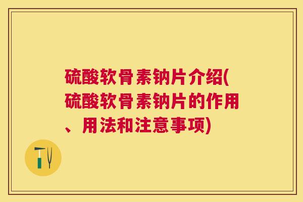 硫酸软骨素钠片介绍(硫酸软骨素钠片的作用、用法和注意事项)