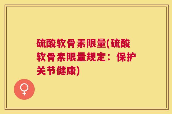 硫酸软骨素限量(硫酸软骨素限量规定：保护关节健康)