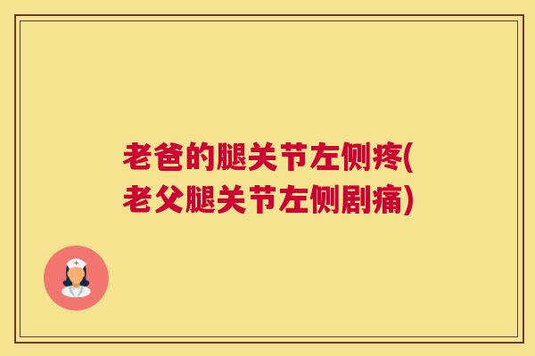 老爸的腿关节左侧疼(老父腿关节左侧剧痛)